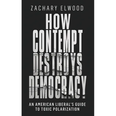 How Contempt Destroys Democracy: An American Liberal's Guide to Toxic Polarization