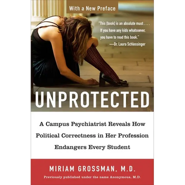 Unprotected: A Campus Psychiatrist Reveals How Political Correctness in Her Profession Endangers Every Student