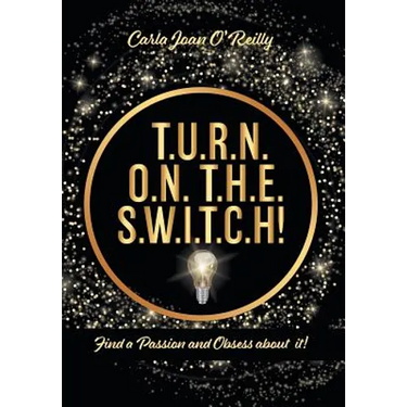 T.U.R.N. O.N. T.H.E. S.W.I.T.C.H!: Find a Passion and Obsess about it!