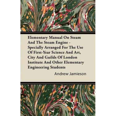 Elementary Manual on Steam and the Steam Engine - Specially Arranged for the Use of First-Year Science and Art, City and Guilds of London Institute an