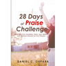 28 Days of Praise Challenge: Deal With Your Anxieties, Pains & Battles, and Release Answers to Your Prayers