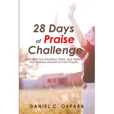 28 Days of Praise Challenge: Deal With Your Anxieties, Pains & Battles, and Release Answers to Your Prayers