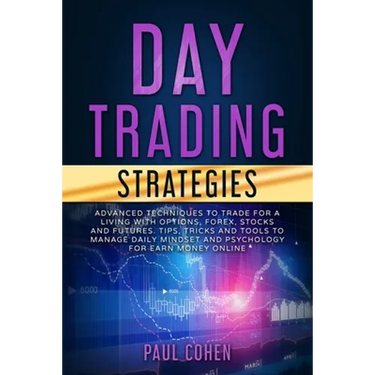 Day Trading Strategies: Advanced Techniques to Trade for a Living with Options, Forex, Stocks and Futures. Tips, Tricks and Tools to Manage Da