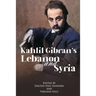 Kahlil Gibran's Lebanon and Syria: His Unpublished Stories of His Beloved Homeland