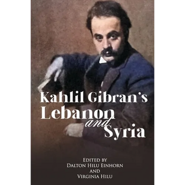 Kahlil Gibran's Lebanon and Syria: His Unpublished Stories of His Beloved Homeland