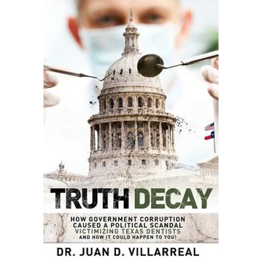 Truth Decay: How Government Corruption Caused a Political Scandal Victimizing Texas Dentists and How It Could Happen to You!