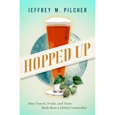 Hopped Up: How Travel, Trade, and Taste Made Beer a Global Commodity
