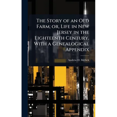 The Story of an Old Farm; or, Life in New Jersey in the Eighteenth Century. With a Genealogical Appendix