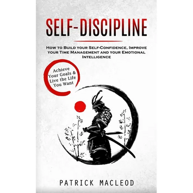 Self-Discipline: Achieve Your Goals & Live the Life You Want (How to Build your Self-Confidence, Improve your Time Management and your Emotional Intel