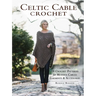 Celtic Cable Crochet: 18 Crochet Patterns for Modern Cabled Garments & Accessories