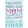 Frumpy Middle-Aged Mom: Dispatches from the Front Lines of Motherhood
