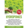 Hydroponics: The Complete Guide for Beginners on How to Build a DIY Hydroponic Growing System. Enjoy Your Own Fruit, Vegetables and Herbs All Year Lon
