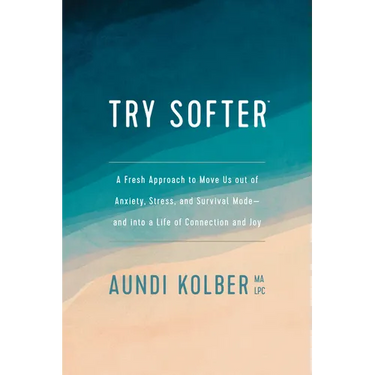 Try Softer: A Fresh Approach to Move Us Out of Anxiety, Stress, and Survival Mode--And Into a Life of Connection and Joy