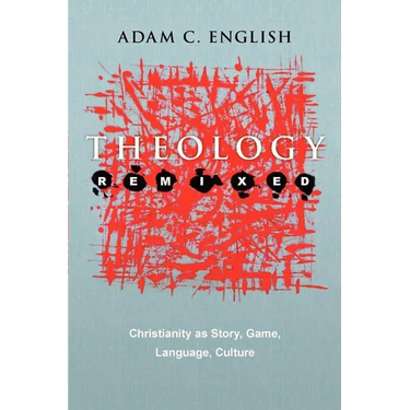 Theology Remixed: Christianity as Story, Game, Language, Culture