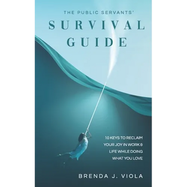 The Public Servants' Survival Guide: 10 Keys to Reclaim Your Joy in Work and Life While Doing What You Love