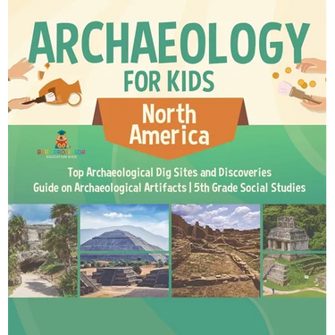 Archaeology for Kids - North America - Top Archaeological Dig Sites and Discoveries Guide on Archaeological Artifacts 5th Grade Social Studies