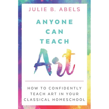 Anyone Can Teach Art: How to Confidently Teach Art in Your Classical Homeschool