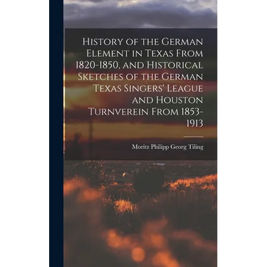 History of the German Element in Texas From 1820-1850, and Historical Sketches of the German Texas Singers' League and Houston Turnverein From 1853-19