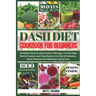 Dash Diet Cookbook for Beginners: Complete Step by Step Guide to Manage, Control High Blood Pressure and Help Reduce the Risk of Diabetes, Heart Disea
