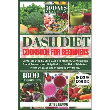Dash Diet Cookbook for Beginners: Complete Step by Step Guide to Manage, Control High Blood Pressure and Help Reduce the Risk of Diabetes, Heart Disea
