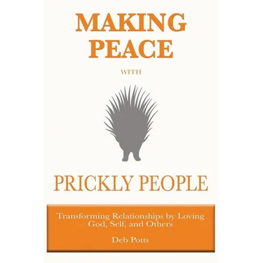 Making Peace with Prickly People: Transforming Relationships by Loving God, Self, and Others