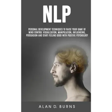 Nlp: Personal Development Techniques to Raise Your Game of Mind Control Visualization, Manipulation, Influencing, persuasio