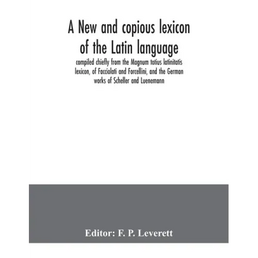 A new and copious lexicon of the Latin language, compiled chiefly from the Magnum totius latinitatis lexicon, of Facciolati and Forcellini, and the Ge