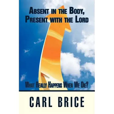 Absent in the Body, Present with the Lord: What really happens when we die?