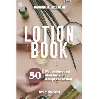 The Homemade Lotion Book: 50 Nourishing and Moisturizing Recipes of Lotion