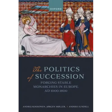 The Politics of Succession: Forging Stable Monarchies in Europe, Ad 1000-1800