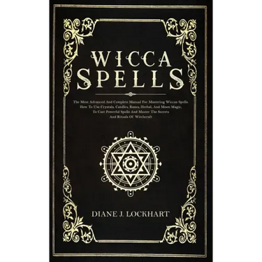 Wicca Spells: The Most Advanced And Complete Manual For Mastering Wiccan Spells. How To Use Crystals, Candles, Runes, Herbal And Moo