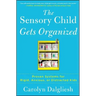 The Sensory Child Gets Organized: Proven Systems for Rigid, Anxious, or Distracted Kids