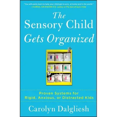 The Sensory Child Gets Organized: Proven Systems for Rigid, Anxious, or Distracted Kids