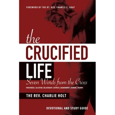 The Crucified Life: Seven Words from the Cross: Devotional and Study Guide