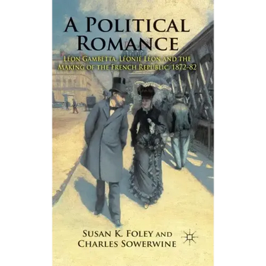 A Political Romance: Léon Gambetta, Léonie Léon and the Making of the French Republic, 1872-82