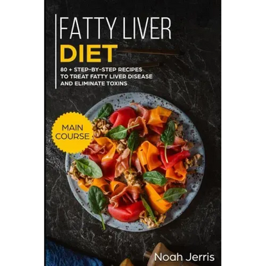 Fatty Liver Diet: Main Course - 80+ Step-By-Step Recipes to Treat Fatty Liver Disease and Eliminate Toxins (Proven Recipes to Cure Fatty Liver Disease