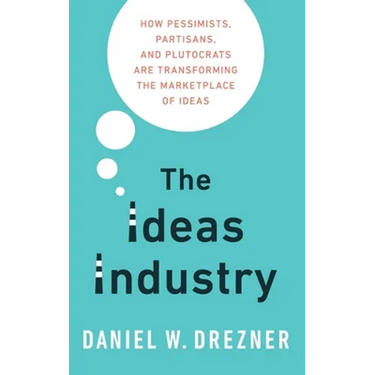 Ideas Industry: How Pessimists, Partisans, and Plutocrats Are Transforming the Marketplace of Ideas