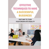 Effective Techniques To Have A Successful Bussiness: Fast Way To Turn Your Dream Into Reality: An Entrepreneur'S Guide