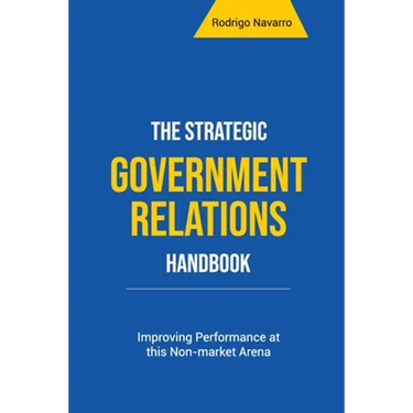 The Strategic Government Relations Handbook: Improving Performance at this Non-market Arena