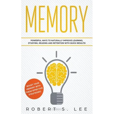 Memory: Powerful Ways to Naturally Improve Learning, Studying, Reading and Retention with Quick Results!