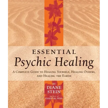 Essential Psychic Healing: A Complete Guide to Healing Yourself, Healing Others, and Healing the Earth