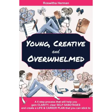 Young, Creative and Overwhelmed: A 5 step process that will help you gain clarity, clear self-sabotages and create a life & career plan that you can s
