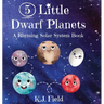 5 Little Dwarf Planets: A Rhyming Solar System Book