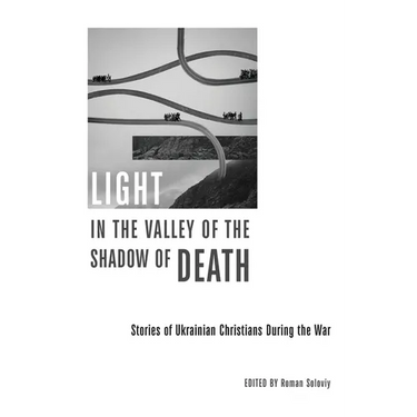 Light in the Valley of the Shadow of Death: Stories of Ukrainian Christians During the War