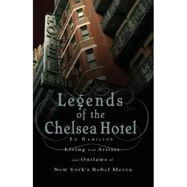 Legends of the Chelsea Hotel: Living with Artists and Outlaws in New York's Rebel Mecca