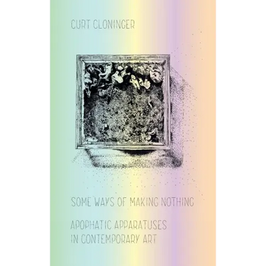 Some Ways of Making Nothing: Apophatic Apparatuses in Contemporary Art