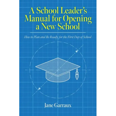 A School Leaders Manual for Opening a New School: How to Plan and Be Ready for the First Day of School