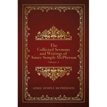 The Collected Sermons and Writings of Aimee Semple McPherson: Volume 1