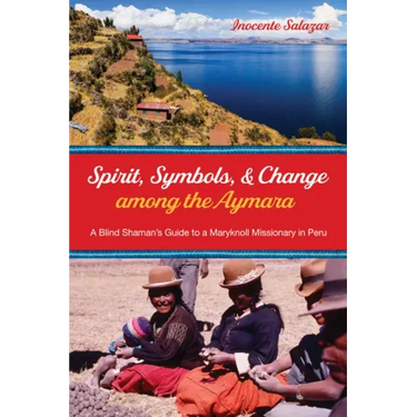 Spirit, Symbols, and Change Among the Aymara: A Blind Shaman's Guide to a Maryknoll Missionary in Peru