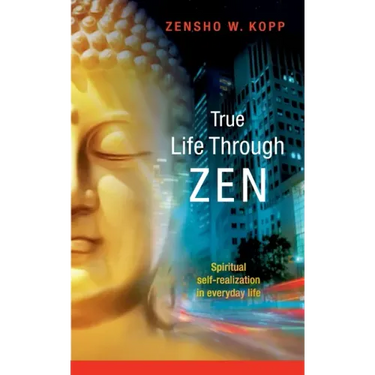 True Life Through Zen: Spiritual self-realisation in daily life